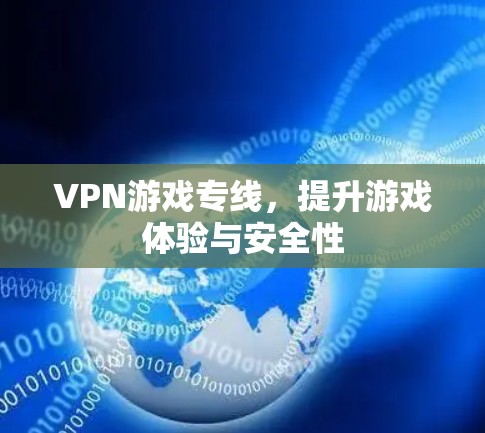 VPN游戏专线,提升游戏体验与安全性 VPN游戏专线,提升游戏体验与安全性