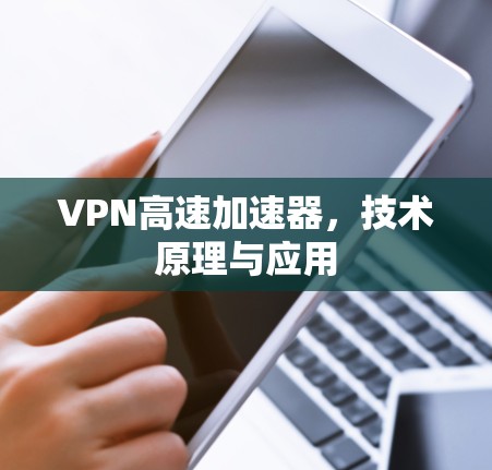 VPN高速加速器，技术原理与应用