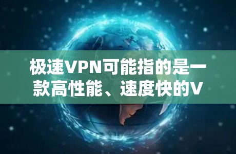 极速VPN可能指的是一款高性能、速度快的VPN服务或VPN软件。VPN（虚拟专用网络）是一种网络技术，通过创建安全的加密通道，保护用户的隐私和数据安全，防止被中间人窃取或监控