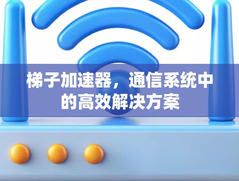 梯子加速器,通信系统中的高效解决方案