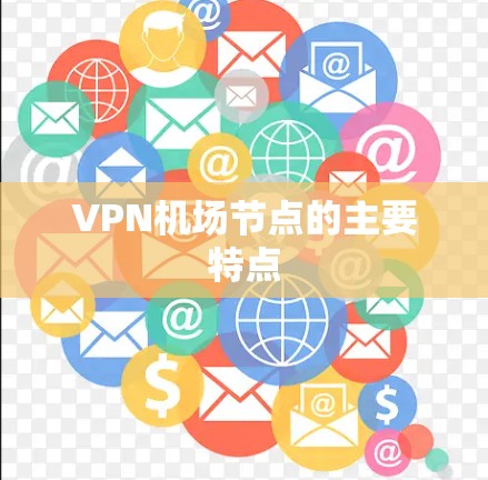 VPN机场节点的主要特点