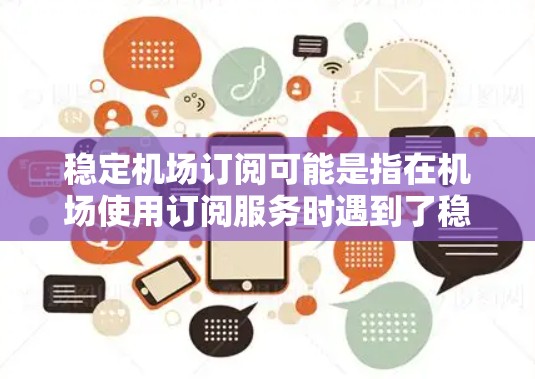 稳定机场订阅可能是指在机场使用订阅服务时遇到了稳定性问题。以下是一些可能的建议和解决方案