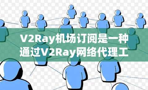 V2Ray机场订阅是一种通过V2Ray网络代理工具来访问机场提供的付费高速网络服务的方法。以下是详细的说明和步骤指南