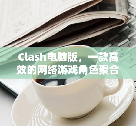 Clash电脑版，一款高效的网络游戏角色聚合工具