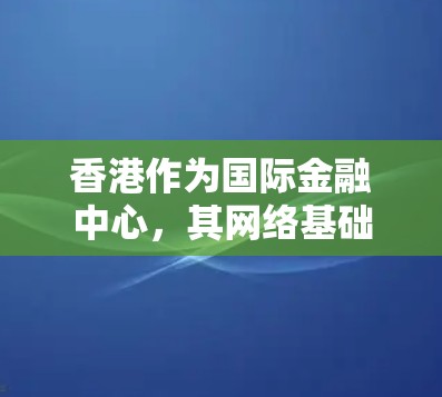 香港作为国际金融中心,其网络基础设施和数据中继服务十分发达。以下是关于香港稳定线路的详细分析 香港作为国际金融中心,其网络基础设施和数据中继服务十分发达。以下是关于香港稳定线路的详细分析