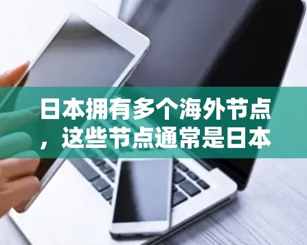 日本拥有多个海外节点,这些节点通常是日本公司在海外设立的数据中心、服务器或办公室,用于支持本地业务和国际业务的扩展。以下是一些主要的日本海外节点信息 日本拥有多个海外节点,这些节点通常是日本公司在海外设立的数据中心、服务器或办公室,用于支持本地业务和国际业务的扩展。以下是一些主要的日本海外节点信息