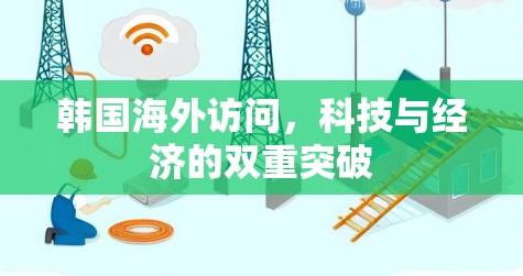 韩国海外访问，科技与经济的双重突破