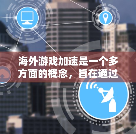 海外游戏加速是一个多方面的概念,旨在通过各种方法提升游戏运行速度和流畅度。以下是对该概念的详细分析和总结