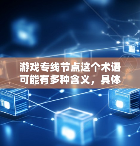 游戏专线节点这个术语可能有多种含义,具体取决于上下文。以下是一些可能的解释和相关信息 游戏专线节点这个术语可能有多种含义,具体取决于上下文。以下是一些可能的解释和相关信息