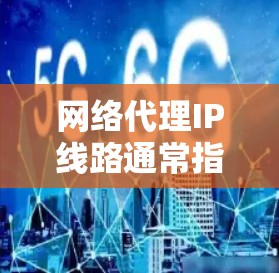 网络代理IP线路通常指的是在互联网连接中,通过代理服务器来转换或隐藏真实的IP地址,从而提供一定的网络安全性和匿名性。以下是关于网络代理IP线路的一些关键点