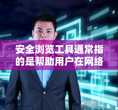 安全浏览工具通常指的是帮助用户在网络上浏览时保护自身安全的软件或方法。以下是一些常用的安全浏览工具和建议