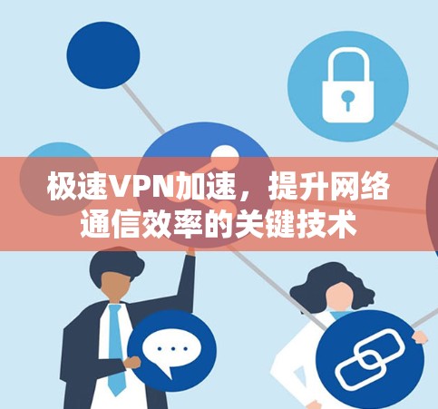 极速VPN加速，提升网络通信效率的关键技术