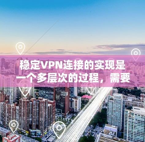 稳定VPN连接的实现是一个多层次的过程,需要从选择服务、配置设置、日常管理到技术支持等多个方面综合考虑。以下是一些关键步骤和建议,帮助您建立和维护一个稳定的VPN连接 稳定VPN连接的实现是一个多层次的过程,需要从选择服务、配置设置、日常管理到技术支持等多个方面综合考虑。以下是一些关键步骤和建议,帮助您建立和维护一个稳定的VPN连接