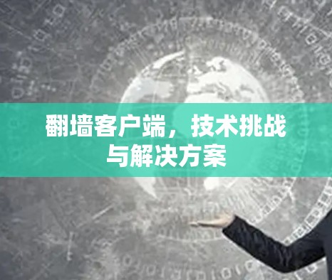 翻墙客户端,技术挑战与解决方案 翻墙客户端,技术挑战与解决方案