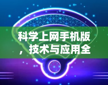 科学上网手机版,技术与应用全解析 科学上网手机版,技术与应用全解析
