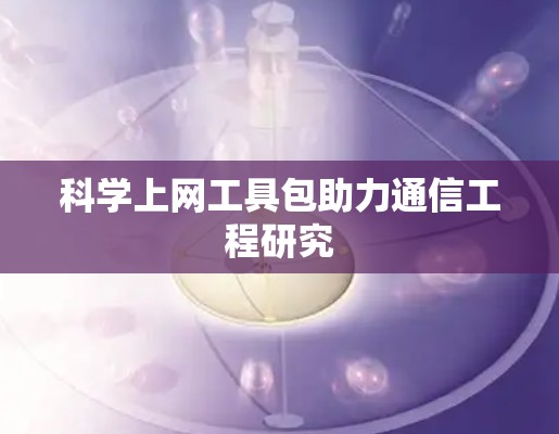 科学上网工具包助力通信工程研究