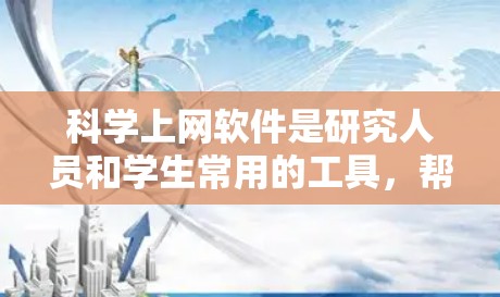 科学上网软件是研究人员和学生常用的工具，帮助他们查找和获取学术文献。这些软件经常会更新，以改进功能、增加数据源或优化用户体验。以下是几个主要科学上网软件及其更新情况