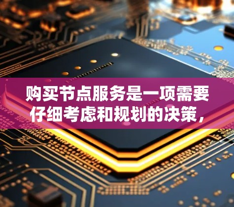 购买节点服务是一项需要仔细考虑和规划的决策，为了帮助您顺利完成这一过程，以下是一步步的指南