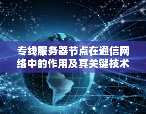 专线服务器节点在通信网络中的作用及其关键技术应用
