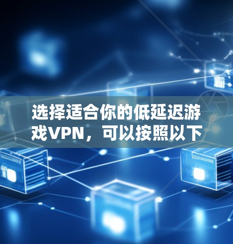 选择适合你的低延迟游戏VPN,可以按照以下步骤进行 选择适合你的低延迟游戏VPN,可以按照以下步骤进行