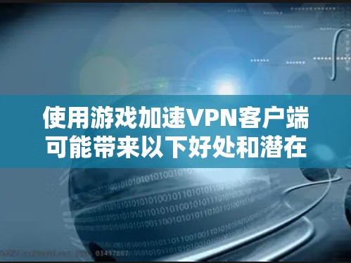使用游戏加速VPN客户端可能带来以下好处和潜在风险,以下是对其的详细分析和建议