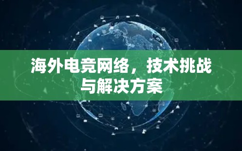 海外电竞网络,技术挑战与解决方案