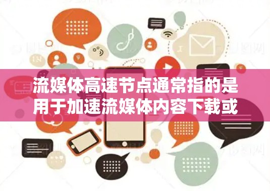 流媒体高速节点通常指的是用于加速流媒体内容下载或播放的服务器节点。这些节点可以帮助用户更快速地获取流媒体内容,减少延迟,提高观看体验