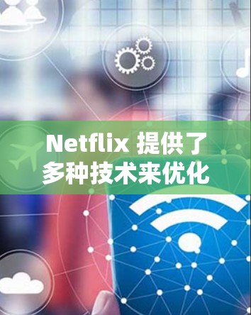 Netflix 提供了多种技术来优化流媒体服务的性能，包括高速线路、内容分发网络（CDN）多路复用传输（P2P）以及动态调整网络栈（DNA）这些技术共同确保了用户能够以最佳的观看体验享受内容