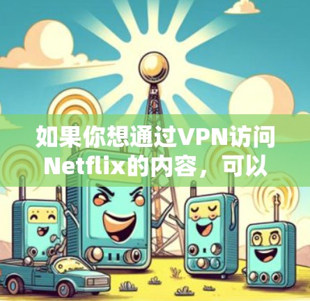 如果你想通过VPN访问Netflix的内容，可以选择一些知名且可靠的VPN服务。以下是一些推荐的VPN服务