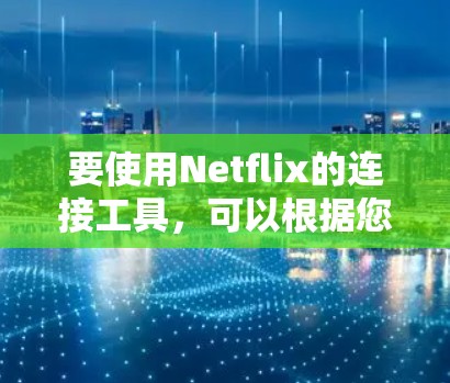 要使用Netflix的连接工具，可以根据您的需求选择合适的工具。以下是一些常见的Netflix连接工具及其功能