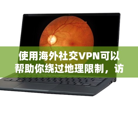 使用海外社交VPN可以帮助你绕过地理限制,访问受限的网站,同时保护隐私。以下是选择和使用海外社交VPN的关键考虑因素和步骤