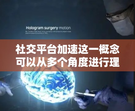 社交平台加速这一概念可以从多个角度进行理解，具体取决于上下文。以下是一些可能的解释和发展方向