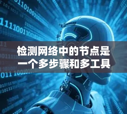 检测网络中的节点是一个多步骤和多工具参与的过程，涉及从网络主机发现、协议分析到可用性测试等多个方面。以下是分步骤的解释