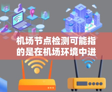机场节点检测可能指的是在机场环境中进行的一种检测工作,其具体内容可能取决于检测的目标、目的和应用场景。以下是一些可能的解释和应用场景 机场节点检测可能指的是在机场环境中进行的一种检测工作,其具体内容可能取决于检测的目标、目的和应用场景。以下是一些可能的解释和应用场景