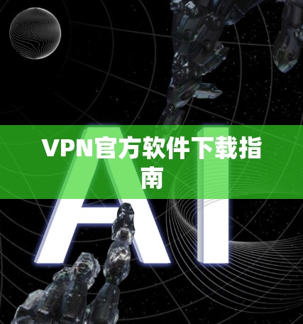 VPN官方软件下载指南 VPN官方软件下载指南
