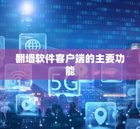 翻墙软件客户端的主要功能