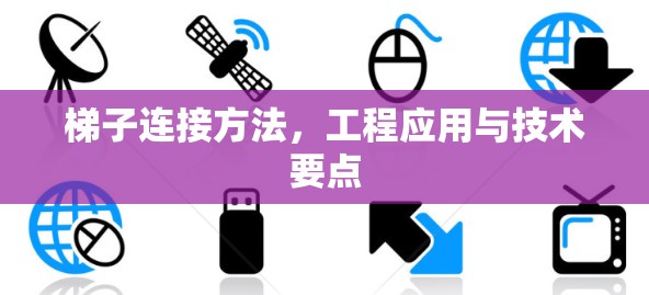 梯子连接方法,工程应用与技术要点 梯子连接方法,工程应用与技术要点