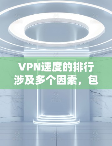 VPN速度的排行涉及多个因素,包括协议、服务器位置、网络环境等。以下是一些主要的VPN服务及其速度表现的比较 VPN速度的排行涉及多个因素,包括协议、服务器位置、网络环境等。以下是一些主要的VPN服务及其速度表现的比较