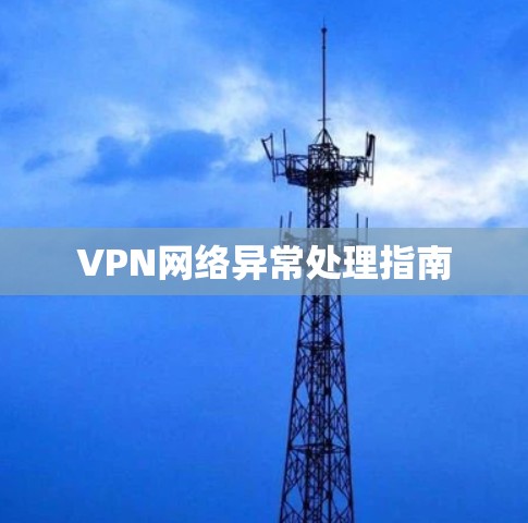 VPN网络异常处理指南 VPN网络异常处理指南