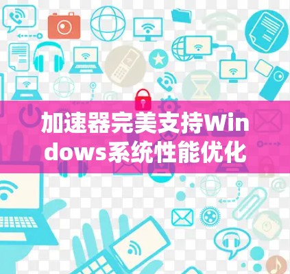 加速器完美支持Windows系统性能优化方案