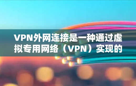 VPN外网连接是一种通过虚拟专用网络（VPN）实现的安全连接方式，主要用于在公共网络环境中访问内部网络资源。以下是对VPN外网连接的详细分析
