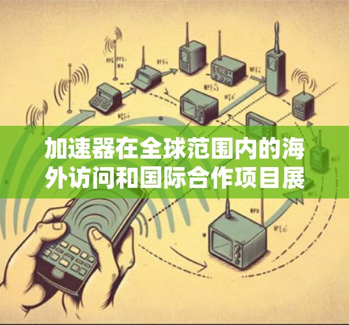 加速器在全球范围内的海外访问和国际合作项目展现了科学研究的全球化趋势,对推动高能物理和粒子物理学的发展起到了重要作用。以下是关于加速器海外访问的详细分析