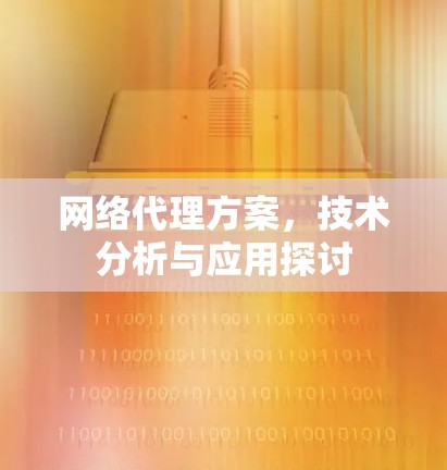 网络代理方案，技术分析与应用探讨