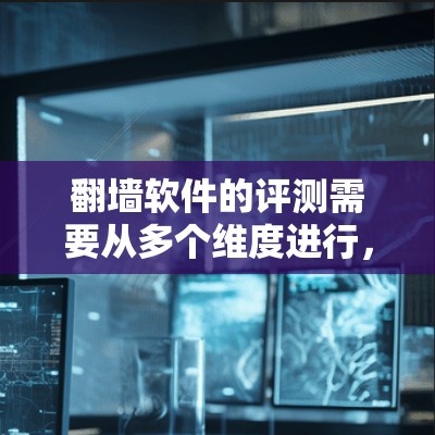 翻墙软件的评测需要从多个维度进行,包括安全性、合法性、用户需求、技术性能等。以下是一些关键点和建议 翻墙软件的评测需要从多个维度进行,包括安全性、合法性、用户需求、技术性能等。以下是一些关键点和建议