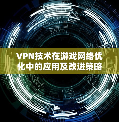 VPN技术在游戏网络优化中的应用及改进策略