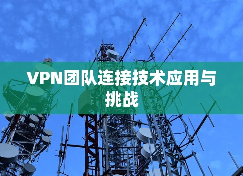 VPN团队连接技术应用与挑战