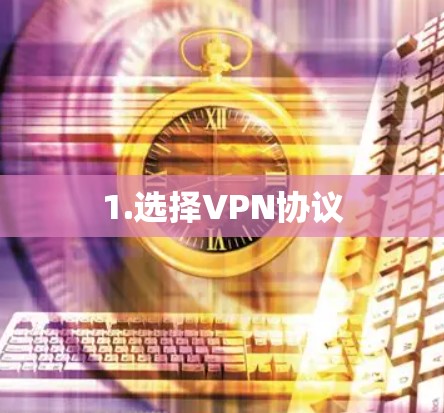 1.选择VPN协议 1.选择VPN协议