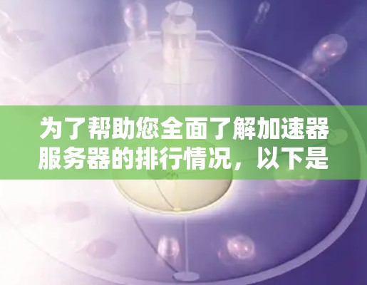 为了帮助您全面了解加速器服务器的排行情况，以下是对加速器服务器的深入分析和总结