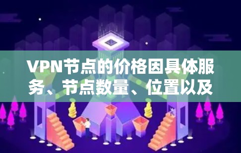 VPN节点的价格因具体服务、节点数量、位置以及提供的功能而异。以下是一些常见的价格范围和影响因素