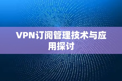 VPN订阅管理技术与应用探讨